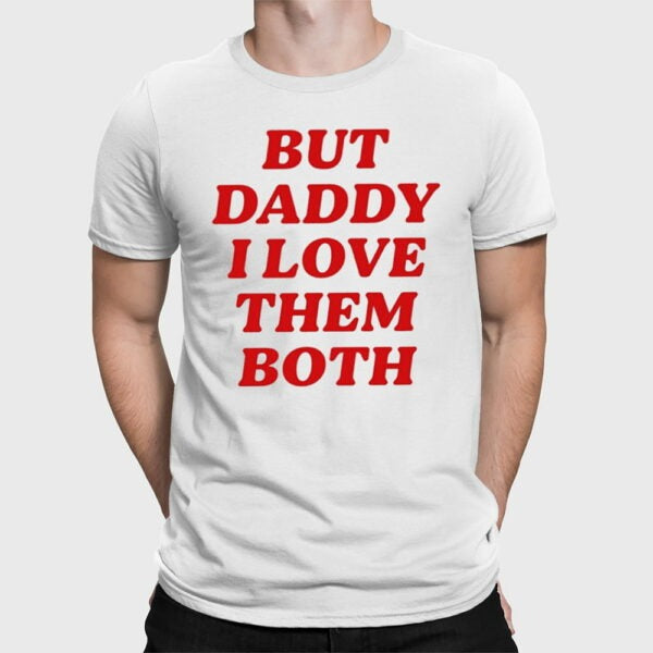 But Daddy I Love Them Both Shirt – Hilarious Pop Culture Graphic Tee